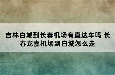 吉林白城到长春机场有直达车吗 长春龙嘉机场到白城怎么走